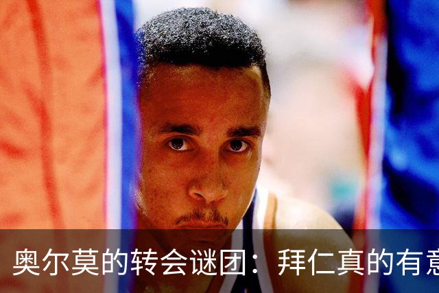 奥尔莫的转会谜团：拜仁真的有意思吗？