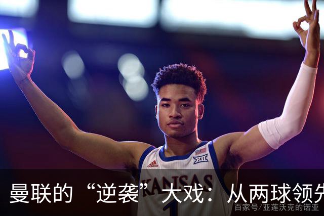 曼联的“逆袭”大戏：从两球领先到被反超的招聘会