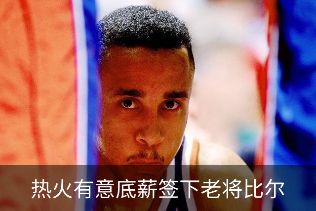 热火有意底薪签下老将比尔