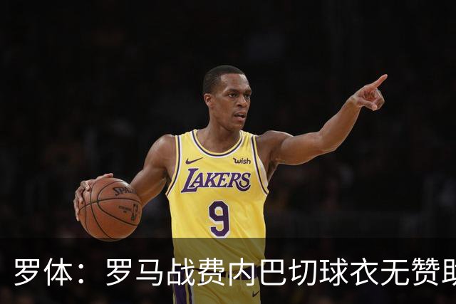 罗体：罗马战费内巴切球衣无赞助，将推广慈善活动